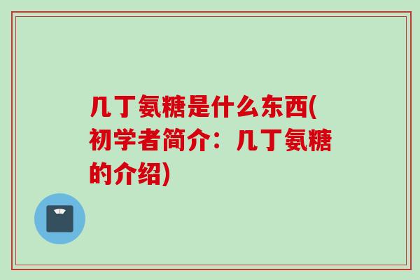 几丁氨糖是什么东西(初学者简介：几丁氨糖的介绍)