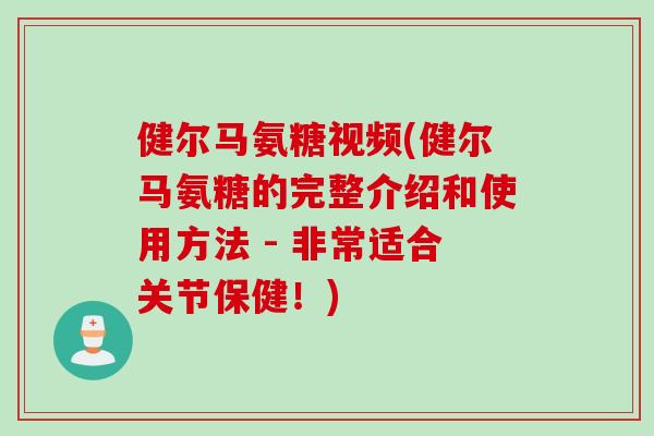健尔马氨糖视频(健尔马氨糖的完整介绍和使用方法 - 非常适合关节保健！)