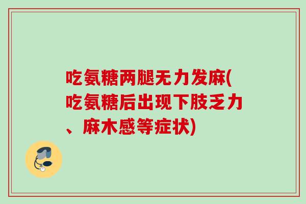吃氨糖两腿无力发麻(吃氨糖后出现下肢乏力、麻木感等症状)