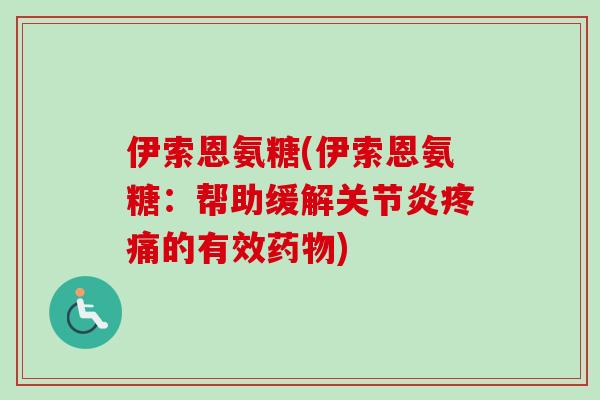 伊索恩氨糖(伊索恩氨糖：帮助缓解关节炎疼痛的有效药物)