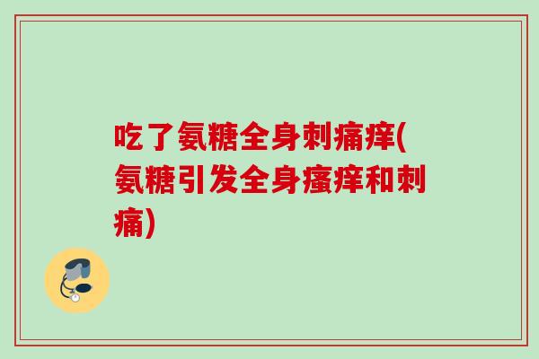 吃了氨糖全身刺痛痒(氨糖引发全身瘙痒和刺痛)