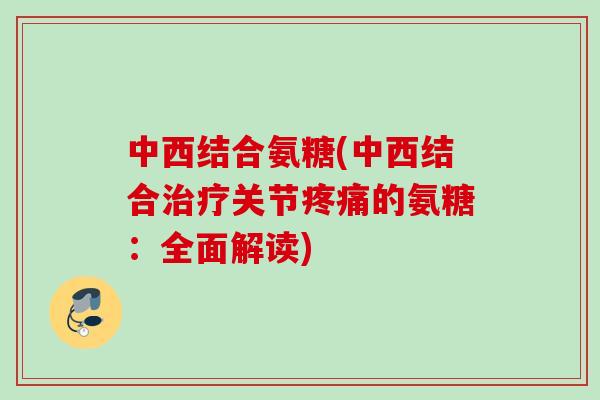 中西结合氨糖(中西结合治疗关节疼痛的氨糖：全面解读)