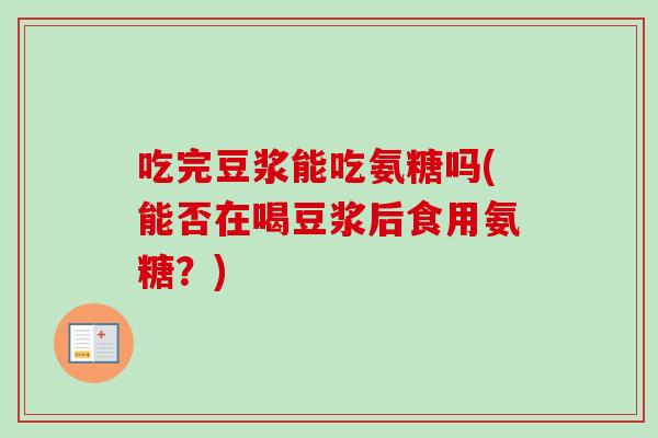 吃完豆浆能吃氨糖吗(能否在喝豆浆后食用氨糖？)