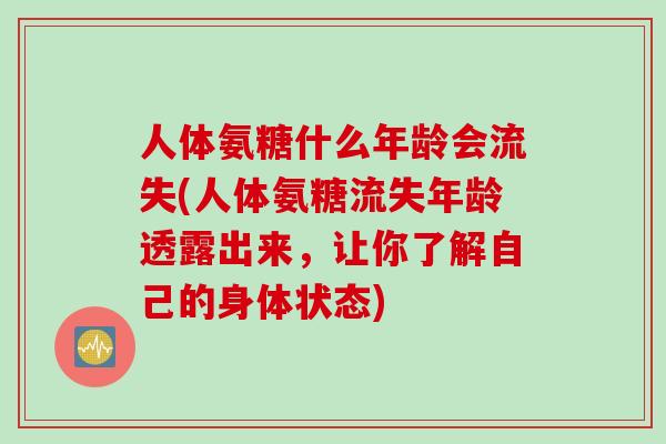 人体氨糖什么年龄会流失(人体氨糖流失年龄透露出来，让你了解自己的身体状态)