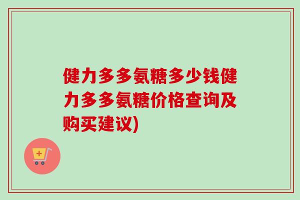 健力多多氨糖多少钱健力多多氨糖价格查询及购买建议)