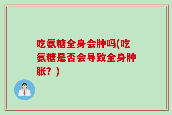 吃氨糖全身会肿吗(吃氨糖是否会导致全身肿胀？)