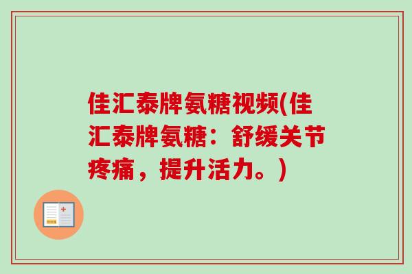 佳汇泰牌氨糖视频(佳汇泰牌氨糖：舒缓关节疼痛，提升活力。)
