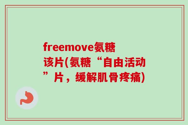 freemove氨糖该片(氨糖“自由活动”片，缓解肌骨疼痛)