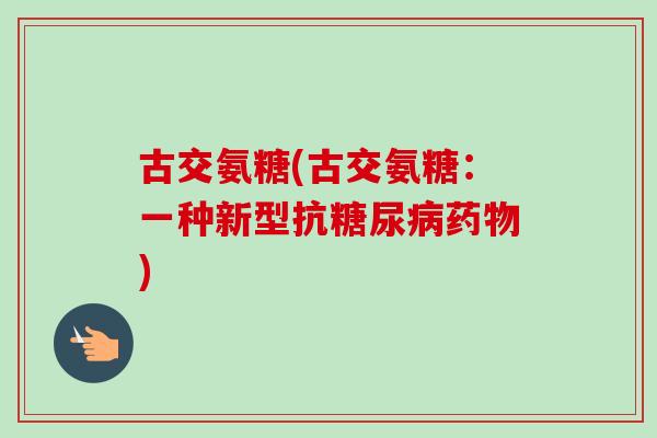 古交氨糖(古交氨糖：一种新型抗糖尿病药物)