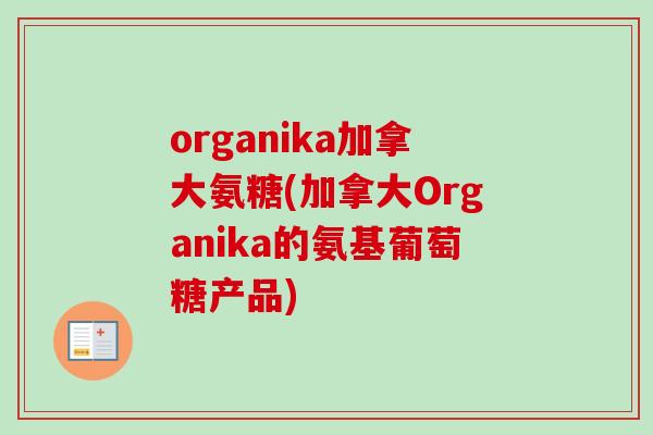 organika加拿大氨糖(加拿大Organika的氨基葡萄糖产品)