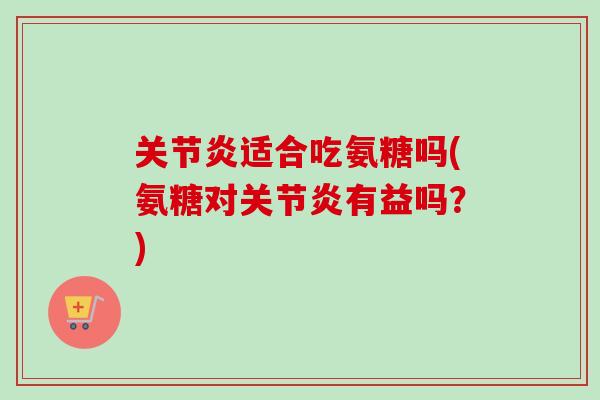 适合吃氨糖吗(氨糖对有益吗？)