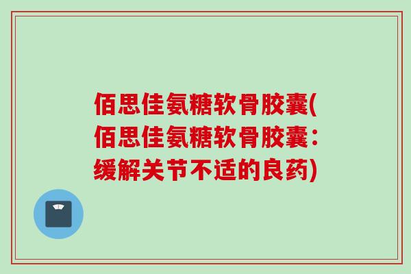佰思佳氨糖软骨胶囊(佰思佳氨糖软骨胶囊：缓解关节不适的良药)
