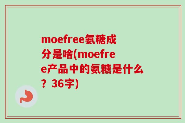 moefree氨糖成分是啥(moefree产品中的氨糖是什么？36字)