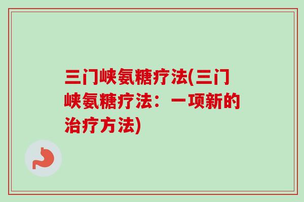 三门峡氨糖疗法(三门峡氨糖疗法：一项新的治疗方法)