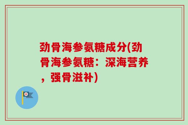 劲骨海参氨糖成分(劲骨海参氨糖：深海营养，强骨滋补)