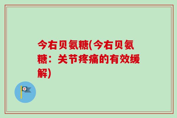 今右贝氨糖(今右贝氨糖：关节疼痛的有效缓解)
