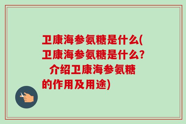 卫康海参氨糖是什么(卫康海参氨糖是什么? 介绍卫康海参氨糖的作用及用途) 卫康海参氨糖是什么(卫康海参氨糖是什么? 介绍卫康海参氨糖的作用及用途)