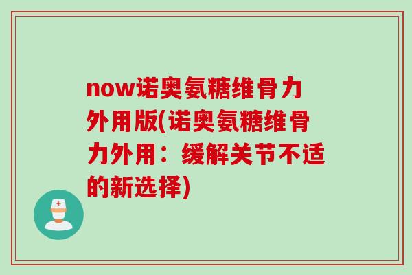 now诺奥氨糖维骨力外用版(诺奥氨糖维骨力外用：缓解关节不适的新选择)