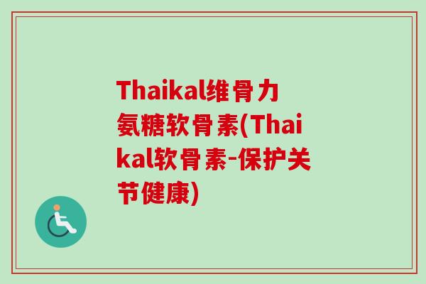 Thaikal维骨力氨糖软骨素(Thaikal软骨素-保护关节健康)