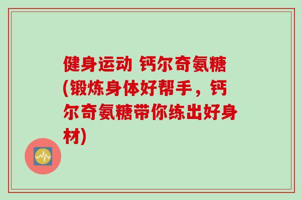 健身运动 钙尔奇氨糖(锻炼身体好帮手，钙尔奇氨糖带你练出好身材)