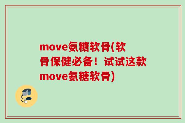 move氨糖软骨(软骨保健必备！试试这款move氨糖软骨)