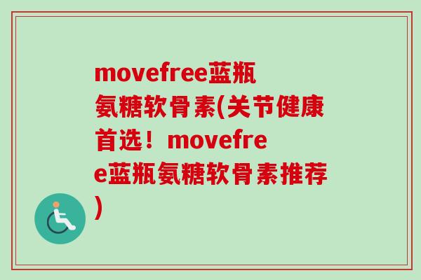 movefree蓝瓶氨糖软骨素(关节健康首选！movefree蓝瓶氨糖软骨素推荐)