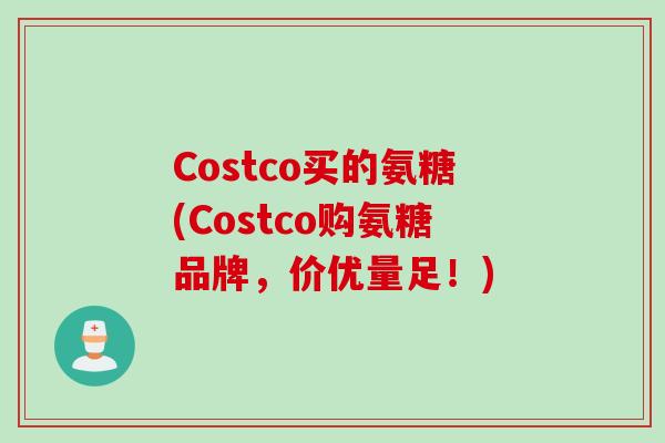 Costco买的氨糖(Costco购氨糖品牌，价优量足！)