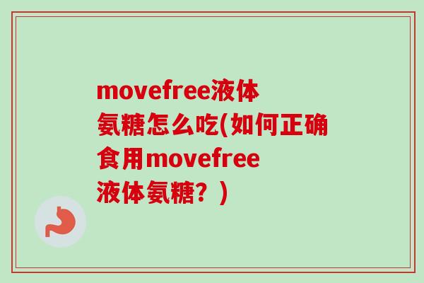 movefree液体氨糖怎么吃(如何正确食用movefree液体氨糖？)
