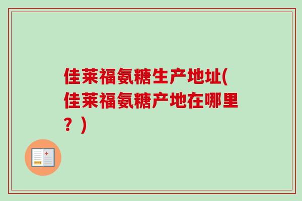 佳莱福氨糖生产地址(佳莱福氨糖产地在哪里？)
