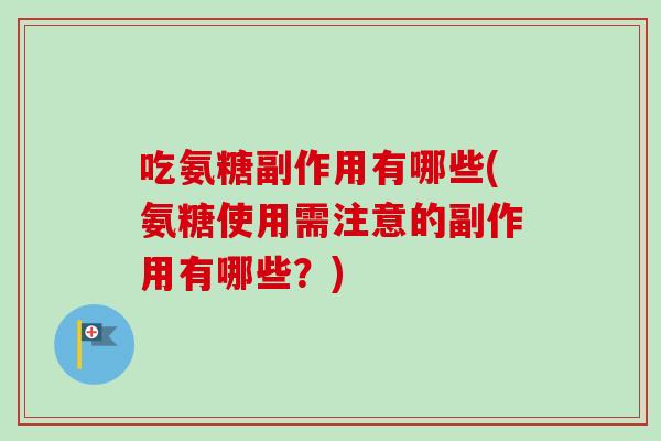吃氨糖副作用有哪些(氨糖使用需注意的副作用有哪些？)