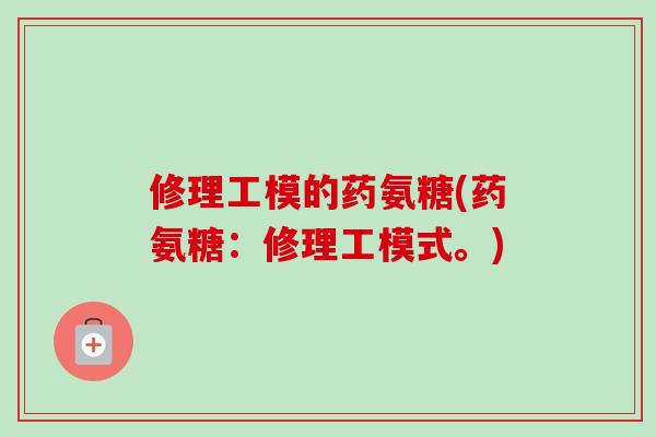 修理工模的药氨糖(药氨糖：修理工模式。)