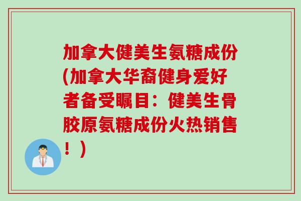 加拿大健美生氨糖成份(加拿大华裔健身爱好者备受瞩目：健美生骨胶原氨糖成份火热销售！)