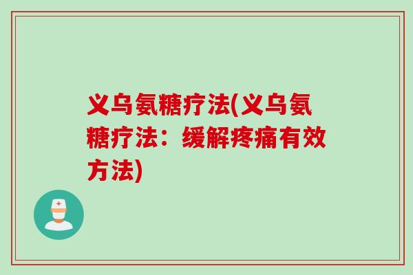 义乌氨糖疗法(义乌氨糖疗法：缓解疼痛有效方法)