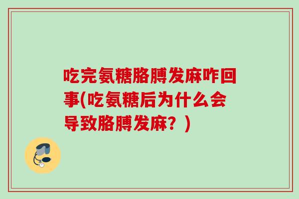 吃完氨糖胳膊发麻咋回事(吃氨糖后为什么会导致胳膊发麻？)