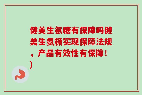 健美生氨糖有保障吗健美生氨糖实现保障法规，产品有效性有保障！)