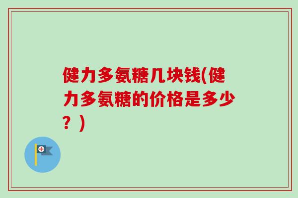 健力多氨糖几块钱(健力多氨糖的价格是多少？)