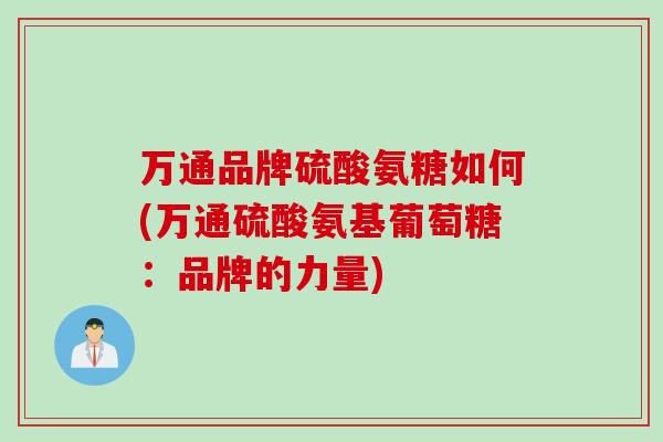万通品牌硫酸氨糖如何(万通硫酸氨基葡萄糖：品牌的力量)