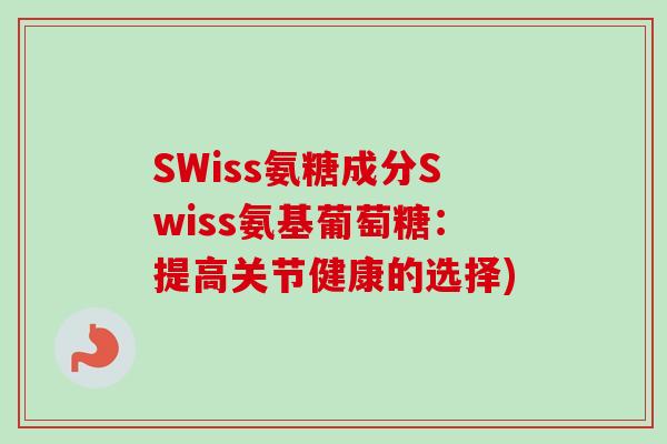 SWiss氨糖成分Swiss氨基葡萄糖：提高关节健康的选择)