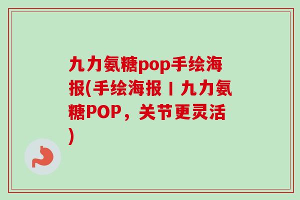 九力氨糖pop手绘海报(手绘海报丨九力氨糖POP，关节更灵活)