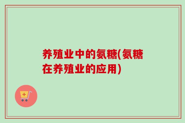 养殖业中的氨糖(氨糖在养殖业的应用)