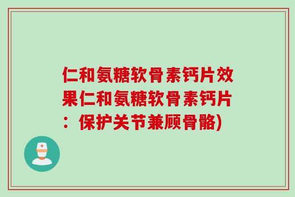 仁和氨糖软骨素钙片效果仁和氨糖软骨素钙片：保护关节兼顾骨骼)