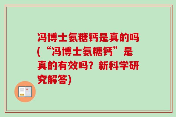 冯博士氨糖钙是真的吗(“冯博士氨糖钙”是真的有效吗?新科学研究解答) 冯博士氨糖钙是真的吗(“冯博士氨糖钙”是真的有效吗?新科学研究解答)