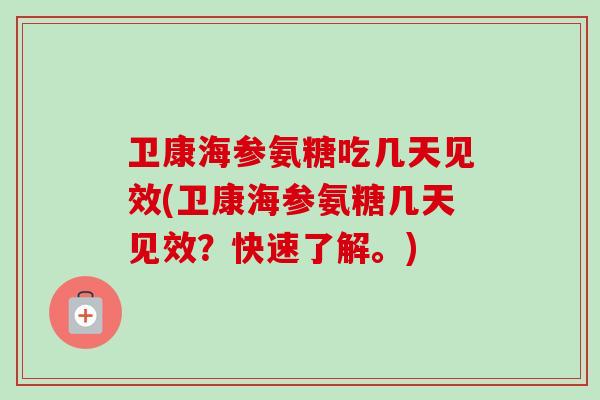 卫康海参氨糖吃几天见效(卫康海参氨糖几天见效？快速了解。)