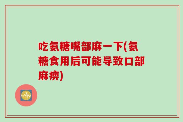 吃氨糖嘴部麻一下(氨糖食用后可能导致口部麻痹)