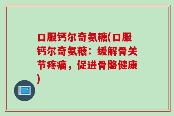 口服钙尔奇氨糖(口服钙尔奇氨糖：缓解骨关节，促进骨骼健康)