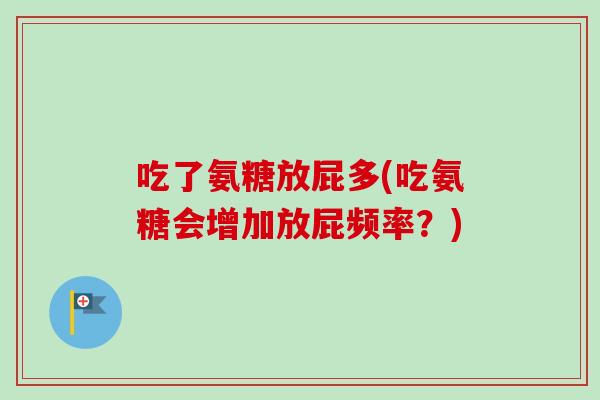 吃了氨糖放屁多(吃氨糖会增加放屁频率？)