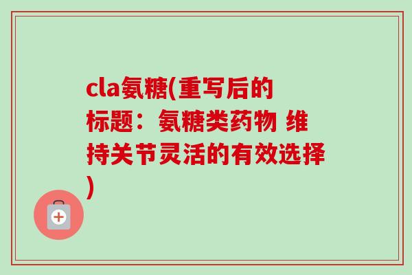 cla氨糖(重写后的标题：氨糖类药物 维持关节灵活的有效选择)