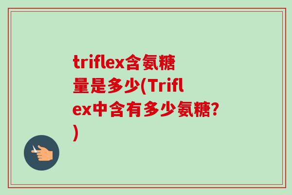 triflex含氨糖量是多少(Triflex中含有多少氨糖？)