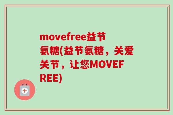 movefree益节氨糖(益节氨糖,关爱关节,让您MOVEFREE) movefree益节氨糖(益节氨糖,关爱关节,让您MOVEFREE)