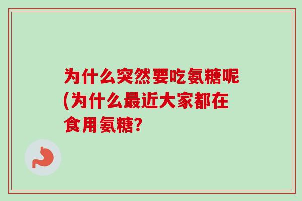 为什么突然要吃氨糖呢(为什么最近大家都在食用氨糖？